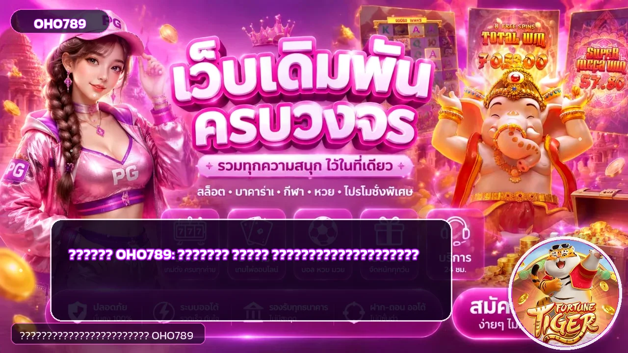 OHO789 คู่มือทางเข้า สมัคร ฝากถอน และเล่นสล็อต